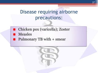 Disease requiring airborne
precautions:
Chicken pox (varicella); Zoster
Measles
Pulmonary TB with + smear
jamilah saad Alqahtani
37
 