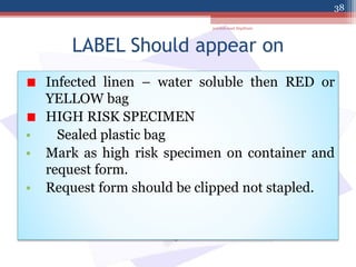 LABEL Should appear on
Infected linen – water soluble then RED or
YELLOW bag
HIGH RISK SPECIMEN
• Sealed plastic bag
• Mark as high risk specimen on container and
request form.
• Request form should be clipped not stapled.
jamilah saad Alqahtani
38
 