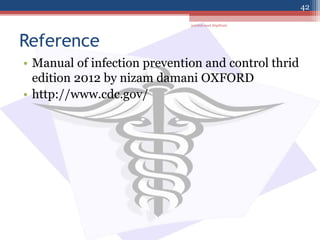 Reference
• Manual of infection prevention and control thrid
edition 2012 by nizam damani OXFORD
• http://www.cdc.gov/
jamilah saad Alqahtani
42
 