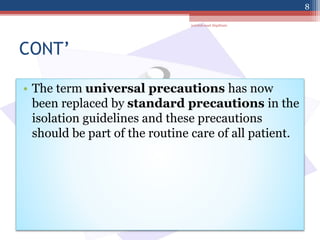 CONT’
• The term universal precautions has now
been replaced by standard precautions in the
isolation guidelines and these precautions
should be part of the routine care of all patient.
jamilah saad Alqahtani
8
 
