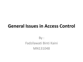 General Issues in Access Control
By :
Fadzilawati Binti Kaini
MN131048
 
