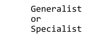 Generalist
or
Specialist
 