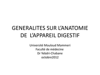 GENERALITES SUR L’ANATOMIE
  DE L’APPAREIL DIGESTIF
      Université Mouloud Mammeri
          Faculté de médecine
           Dr Yebdri-Chabane
               octobre2012
 
