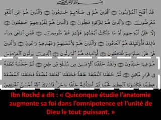 Ibn Rochd a dit : « Quiconque étudie l’anatomie
augmente sa foi dans l’omnipotence et l’unité de
Dieu le tout puissant. »
 