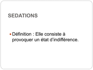 SEDATIONS
Définition : Elle consiste à
provoquer un état d’indifférence.
 