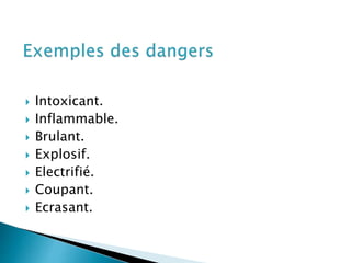 Intoxicant.
 Inflammable.
 Brulant.
 Explosif.
 Electrifié.
 Coupant.
 Ecrasant.
 