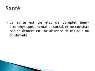  La santé est un état de complet bien-
être physique, mental et social, et ne consiste
pas seulement en une absence de maladie ou
d'infirmité.
 