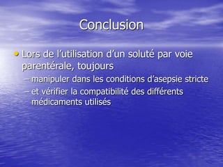 Conclusion
• Lors de l’utilisation d’un soluté par voie
parentérale, toujours
– manipuler dans les conditions d’asepsie stricte
– et vérifier la compatibilité des différents
médicaments utilisés
 