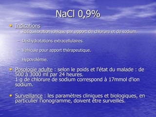 NaCl 0,9%
• Indications
– Rééquilibration ionique par apport de chlorure et de sodium.
– Déshydratations extracellulaires....