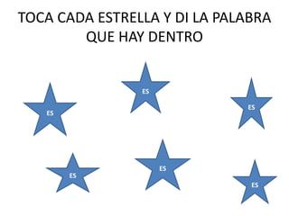 TOCA CADA ESTRELLA Y DI LA PALABRA
        QUE HAY DENTRO


                ES

                              ES
   ES




                     ES
        ES
                               ES
 