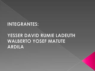 INTEGRANTES: YESSER DAVID RUMIE LADEUTH WALBERTO YOSEF MATUTE ARDILA 