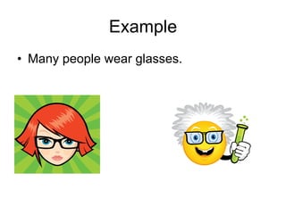 Example Many people wear glasses.