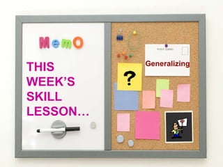 THIS WEEK’S SKILL LESSON… Generalizing 
