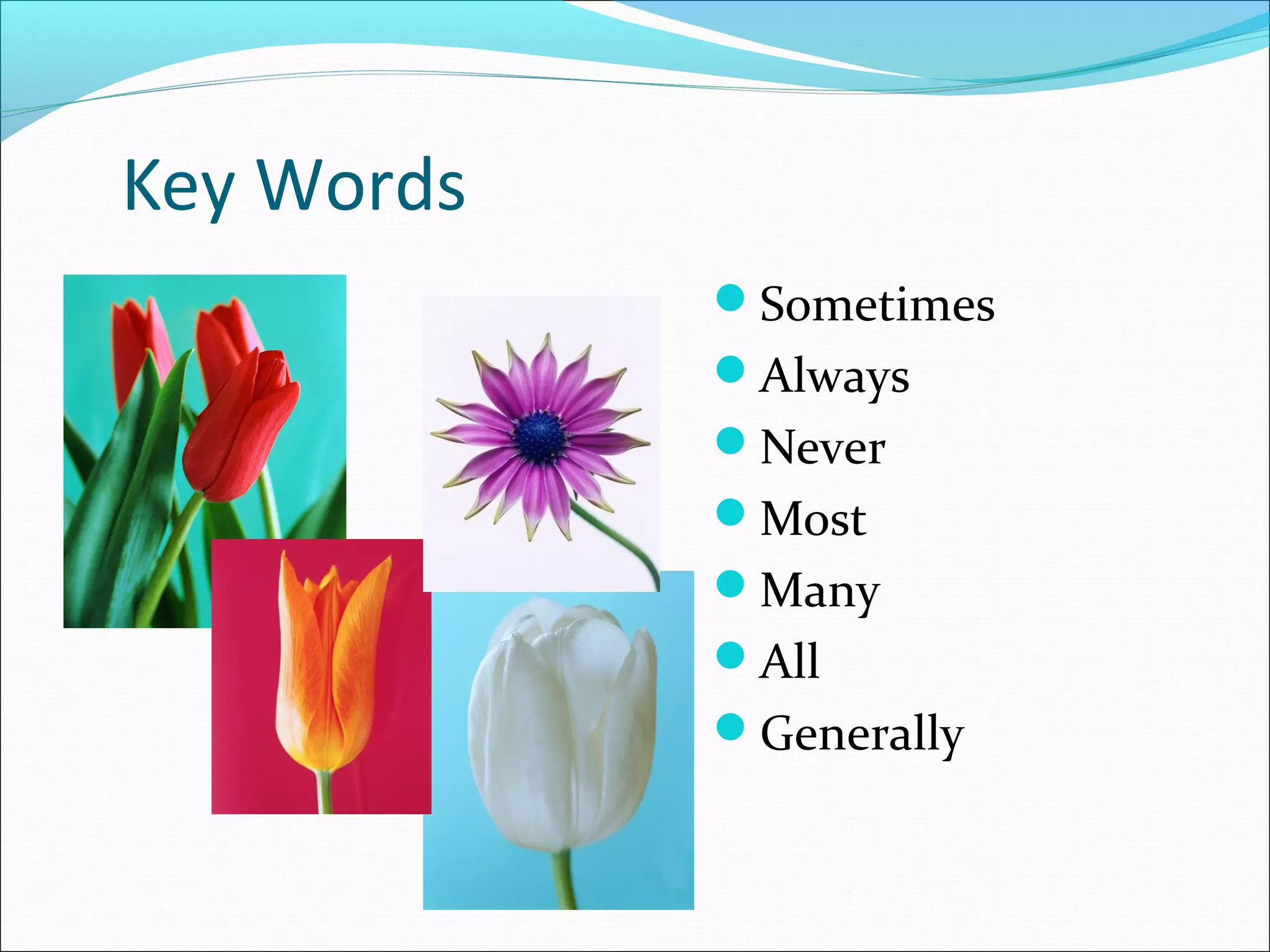 Key Words
Sometimes
Always
Never
Most
Many
All
Generally
 