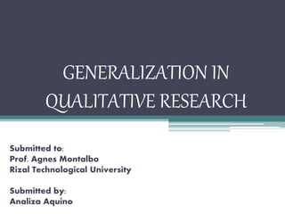 GENERALIZATION IN
QUALITATIVE RESEARCH
Submitted to:
Prof. Agnes Montalbo
Rizal Technological University
Submitted by:
Analiza Aquino
 