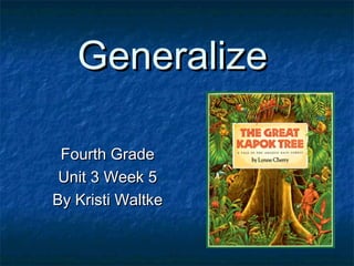 GeneralizeGeneralize
Fourth GradeFourth Grade
Unit 3 Week 5Unit 3 Week 5
By Kristi WaltkeBy Kristi Waltke
 