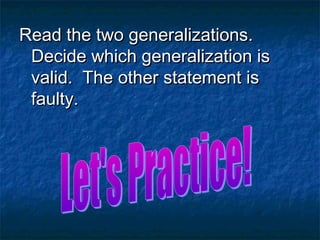 Read the two generalizations.Read the two generalizations.
Decide which generalization isDecide which generalization is
valid. The other statement isvalid. The other statement is
faulty.faulty.
 