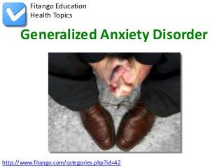 Fitango Education
          Health Topics

      Generalized Anxiety Disorder




http://www.fitango.com/categories.php?id=42
 