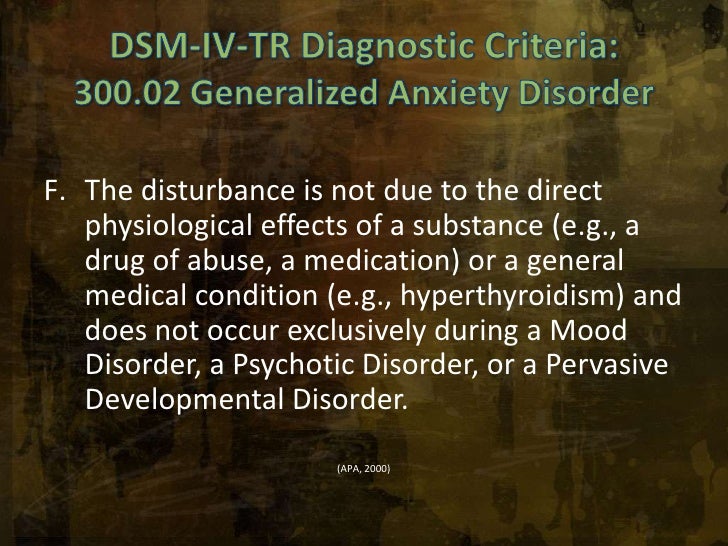 the diagnostic criteria for generalized anxiety disorder Diagnostic and statistical manual of mental disorders, 5th ed 2013 washington, dc: american psychiatric association (apa) organic causes of anxiety include the following medical and substance-related conditions. the diagnostic criteria for generalized anxiety disorder Diagnostic and statistical manual of mental disorders, 5th ed 2013 washington, dc: american psychiatric association (apa) organic causes of anxiety include the following medical and substance-related conditions.