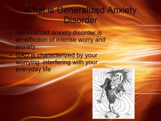 What is Generalized Anxiety Disorder Generalized anxiety disorder is an affliction of intense worry and anxiety. GAD is characterized by your worrying  interfering with your everyday life  