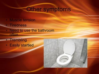 Other symptoms  Muscle tension  Tiredness  Need to use the bathroom often Trembling  Easily startled  