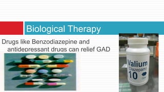 Biological Therapy
Drugs like Benzodiazepine and
  antidepressant drugs can relief GAD
 
