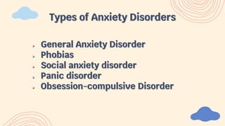  General Anxiety Disorder
 Phobias
 Social anxiety disorder
 Panic disorder
 Obsession-compulsive Disorder
Types of Anxiety Disorders
 