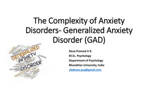 The Complexity of Anxiety
Disorders- Generalized Anxiety
Disorder (GAD)
Deva Pramod V B
M.Sc. Psychology
Department of Psychology
Bharathiar University, India
vbdevan.psy@gmail.com
 