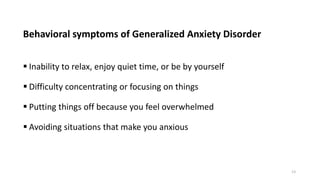 Behavioral symptoms of Generalized Anxiety Disorder
 Inability to relax, enjoy quiet time, or be by yourself
 Difficulty...