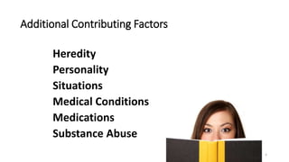 Additional Contributing Factors
Heredity
Personality
Situations
Medical Conditions
Medications
Substance Abuse
6
 