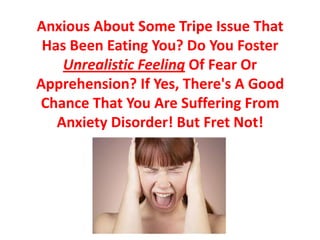 Anxious About Some Tripe Issue That Has Been Eating You? Do You Foster Unrealistic Feeling Of Fear Or Apprehension? If Yes, There's A Good Chance That You Are Suffering From Anxiety Disorder! But Fret Not! 