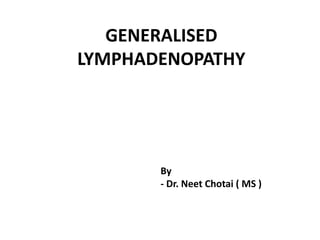 GENERALISED
LYMPHADENOPATHY
By
- Dr. Neet Chotai ( MS )
 