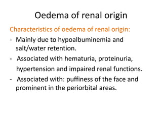 Oedema of cardiac originCharacteristics of oedema of cardiac origin:-  Occurs in the lower extremities.Symmetrical location.