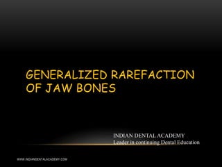 GENERALIZED RAREFACTION
OF JAW BONES
WWW.INDIANDENTALACADEMY.COM
INDIAN DENTAL ACADEMY
Leader in continuing Dental Education
 
