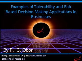 111
Riskope International SA © 2009 www.riskope.com
ISBN: 978-0-9784462-3-9
By F.+C. Oboni
Examples of Tolerability and Risk
Based Decision Making Applications in
Businesses
 
