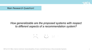 7
Main Research Question!
How generalizable are the proposed systems with respect
to different aspects of a recommendation system?
DEFirst '23 | Mila x Vector Institute | Generalizability of User-oriented Fairness in Recommender Systems
 