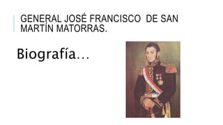 GENERAL JOSÉ FRANCISCO DE SAN
MARTÍN MATORRAS.
Biografía…
 