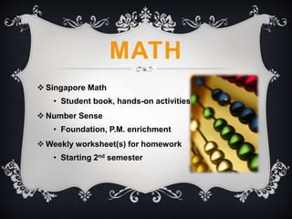 MATH
 Singapore Math
• Student book, hands-on activities
 Number Sense
• Foundation, P.M. enrichment
 Weekly worksheet(s) for homework
• Starting 2nd semester
 
