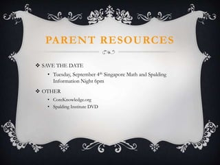 PARENT RESOURCES
 SAVE THE DATE
• Tuesday, September 4th Singapore Math and Spalding
Information Night 6pm
 OTHER
• CoreKnowledge.org
• Spalding Institute DVD
 