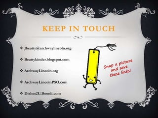 KEEP IN TOUCH
 Jbeatty@archwaylincoln.org
 Beattykinder.blogspot.com
 ArchwayLincoln.org
 ArchwayLincolnPSO.com
 Dishes2U.Boonli.com
 