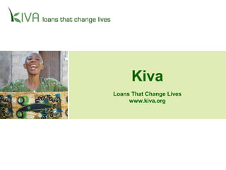 Kiva
Loans That Change Lives
www.kiva.org
 