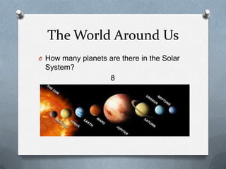 The World Around Us
O How many planets are there in the Solar
System?
8
 