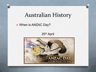 Australian History
O When is ANZAC Day?
25th April
 