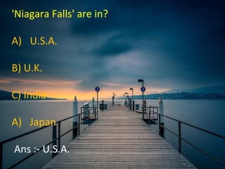 'Niagara Falls' are in?
A) U.S.A.
B) U.K.
C) India
A) Japan
Ans :- U.S.A.