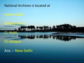 National Archives is located at
A)New Delhi
B)Hyderabad
C) Hubli
D) Jabalpur
Ans :- New Delhi