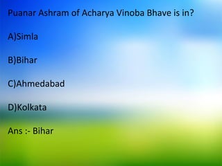 Puanar Ashram of Acharya Vinoba Bhave is in?
A)Simla
B)Bihar
C)Ahmedabad
D)Kolkata
Ans :- Bihar