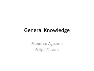 General Knowledge

  Francisco Aguaron
    Felipe Casado
 