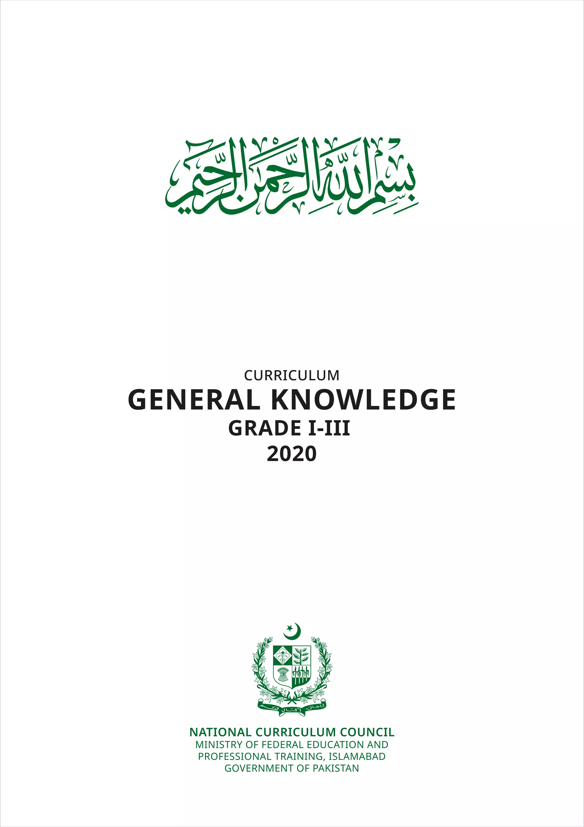 CURRICULUM
GENERAL KNOWLEDGE
GRADE I-III
2020
NATIONAL CURRICULUM COUNCIL
MINISTRY OF FEDERAL EDUCATION AND
PROFESSIONAL TRAINING, ISLAMABAD
GOVERNMENT OF PAKISTAN
 