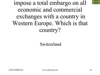 Libya has recently decided to impose a total embargo on all economic and commercial  exchanges with a country in Western Europe. Which is that country? Switzerland 