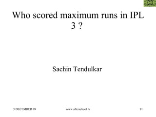 Who scored maximum runs in IPL 3 ?  Sachin Tendulkar  
